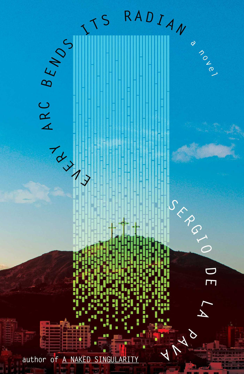 Every Arc Bends Its Radian by Sergio De La Pava