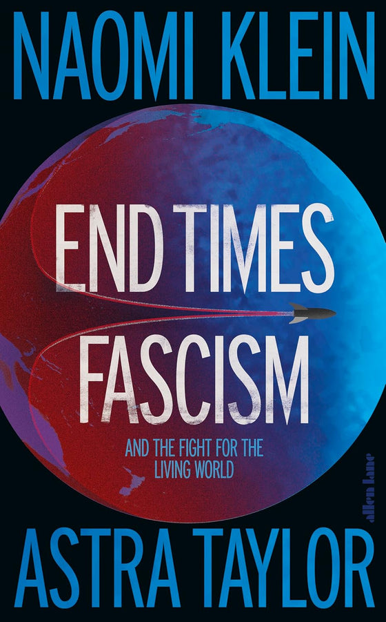 End Times Fascism: And the Fight for the Living World by Naomi Klein, Astra Taylor