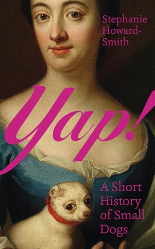 Yap!: A Short History of Small Dogs by Stephanie Howard-Smith