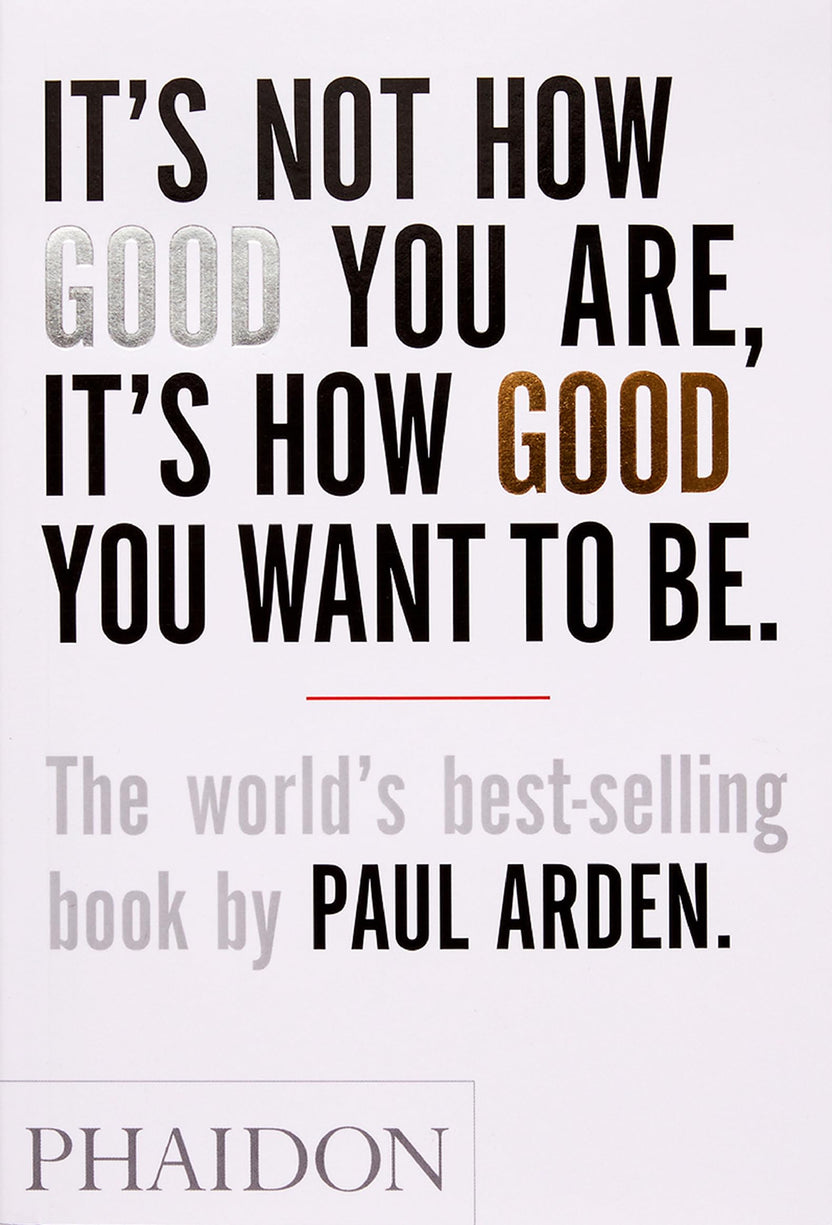 It's Not How Good You Are, It's How Good You Want to Be by Paul Arden