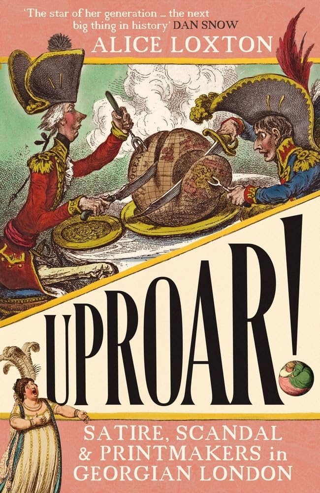 UPROAR!: Satire, Scandal and Printmakers in Georgian London by Alice Loxton