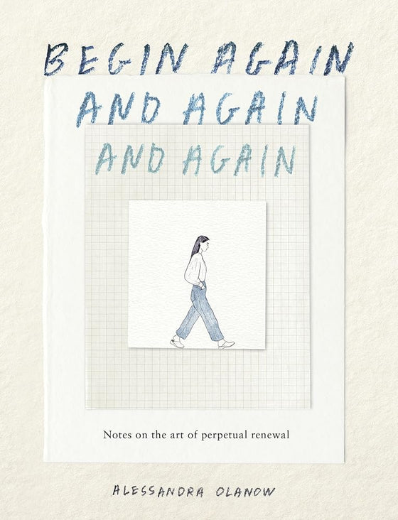 Begin Again, and Again, and Again: Notes on the Art of Perpetual Renewal cover image