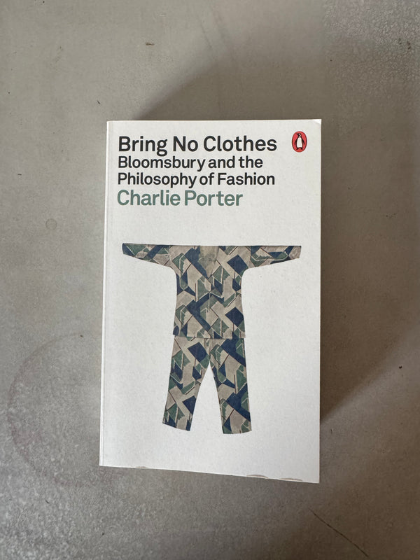 Bring No Clothes: Bloomsbury and the Philosophy of Fashion by Charlie Porter