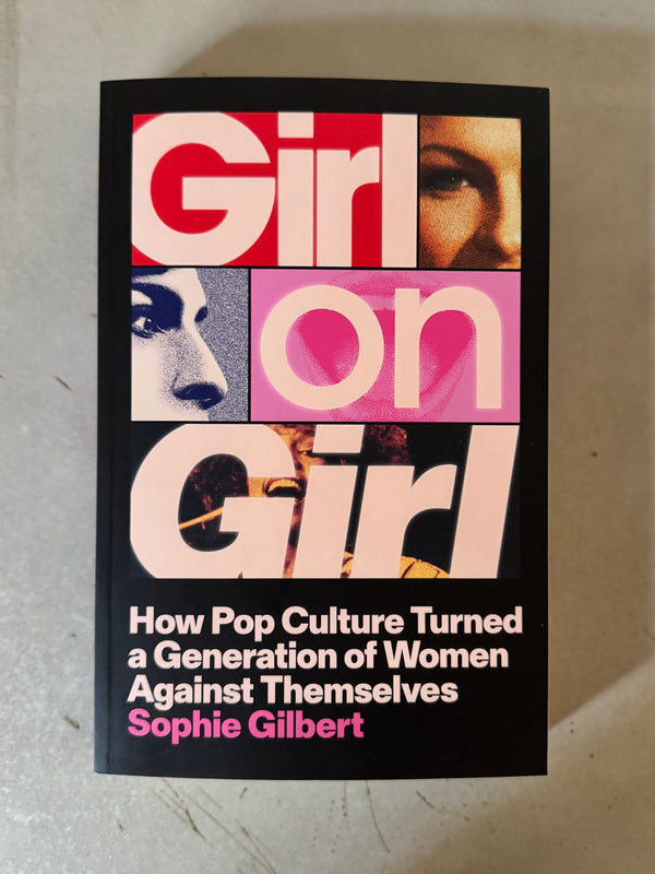 Girl on Girl: How Pop Culture Turned a Generation of Women Against Themselves by Sophie Gilbert
