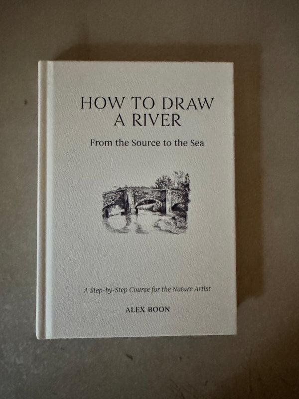 How to Draw a River: From the Source to the Sea: A Step-by-Step Course for the Nature Artist by Alex Boon