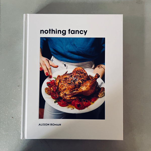 Nothing Fancy: Unfussy Food for Having People Over by Alison Roman