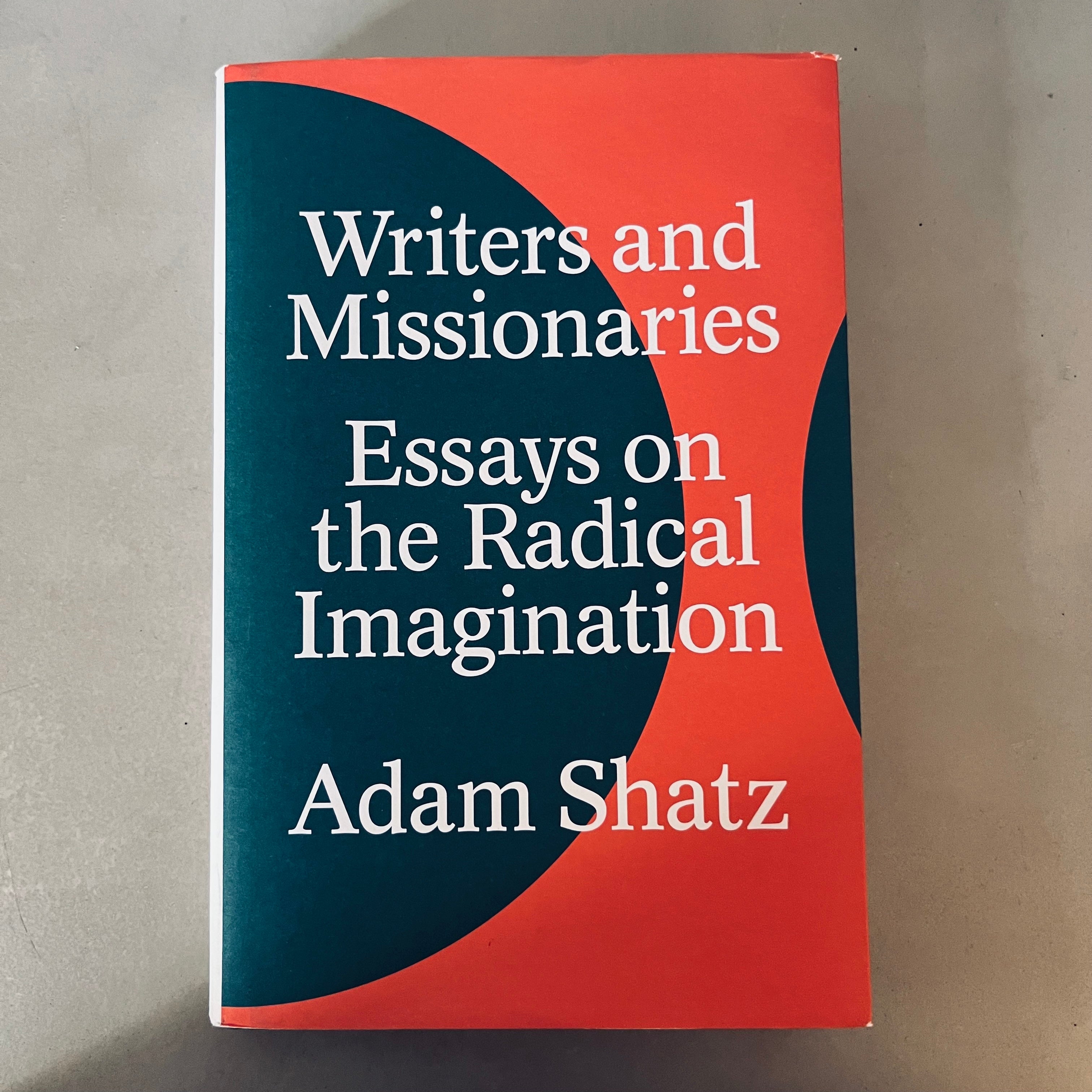 Writers and Missionaries: Essays on the Radical Imagination by Adam Shatz