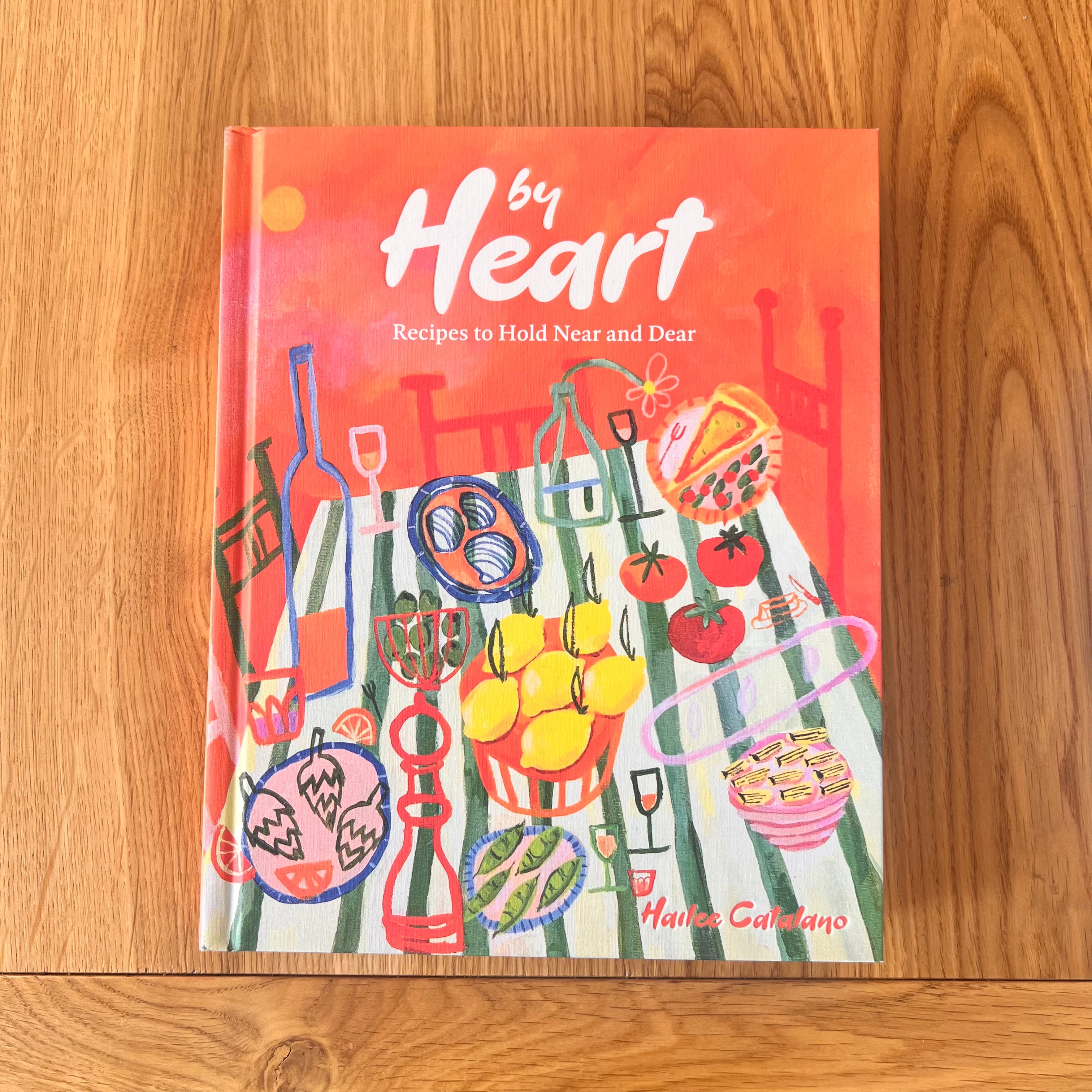 By Heart: Recipes to Hold Near and Dear by Hailee Catalano