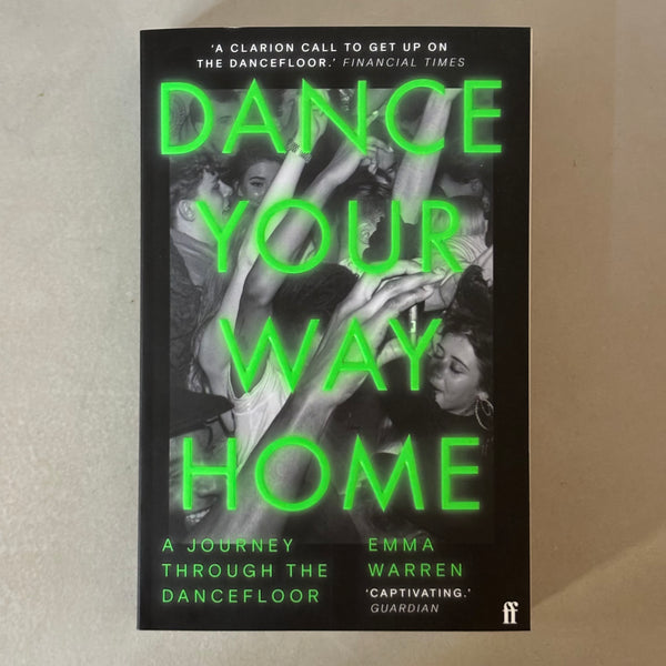 Dance Your Way Home : A Journey Through the Dancefloor by Emma Warren