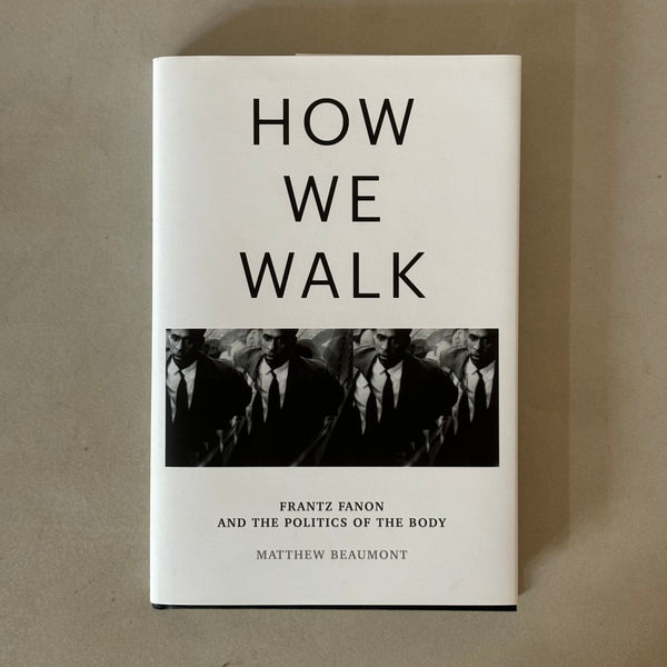 How We Walk: Frantz Fanon and the Politics of the Body by Matthew Beaumont