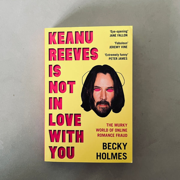 Keanu Reeves Is Not In Love With You: The Murky World of Online Romance Fraud by Becky Holmes