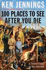 100 Places to See After You Die by Ken Jennings