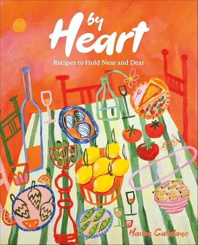 By Heart: Recipes to Hold Near and Dear by Hailee Catalano